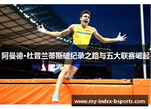 阿曼德·杜普兰蒂斯破纪录之路与五大联赛崛起