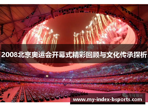 2008北京奥运会开幕式精彩回顾与文化传承探析