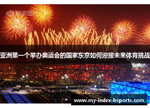 亚洲第一个举办奥运会的国家东京如何迎接未来体育挑战